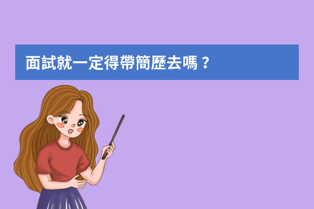 面試就一定得帶簡歷去嗎？